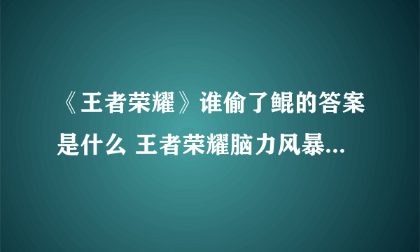 《王者荣耀》谁偷了鲲的答案是什么 王者荣耀脑力风暴答题答案