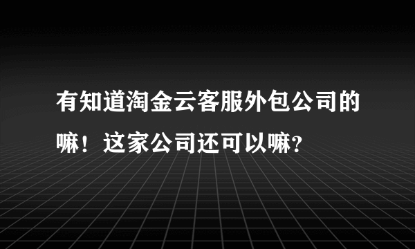 有知道淘金云客服外包公司的嘛！这家公司还可以嘛？