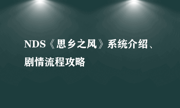 NDS《思乡之风》系统介绍、剧情流程攻略