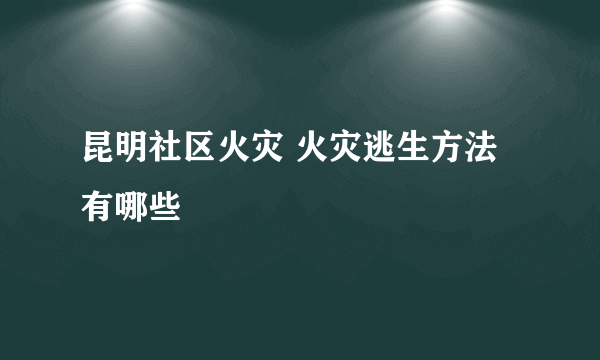 昆明社区火灾 火灾逃生方法有哪些