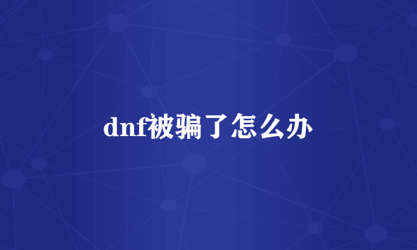 dnf被骗了怎么办