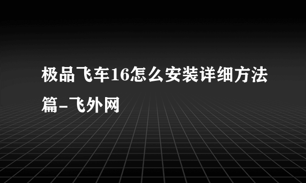 极品飞车16怎么安装详细方法篇-飞外网