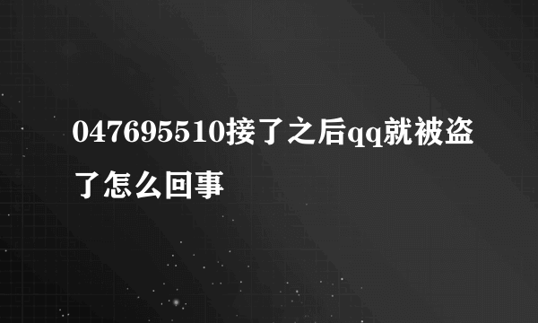 047695510接了之后qq就被盗了怎么回事