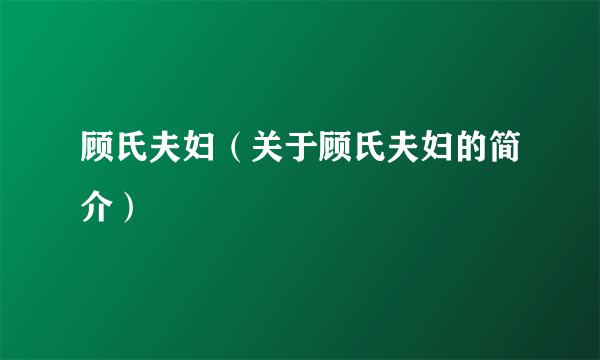 顾氏夫妇（关于顾氏夫妇的简介）