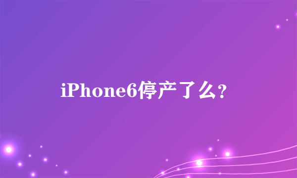 iPhone6停产了么？