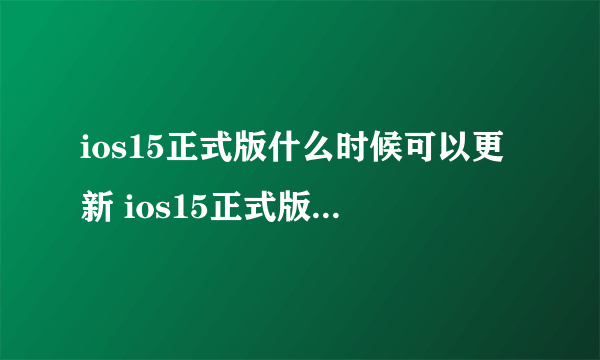 ios15正式版什么时候可以更新 ios15正式版推送时间