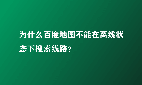 为什么百度地图不能在离线状态下搜索线路？