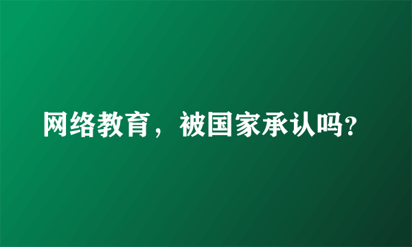 网络教育，被国家承认吗？