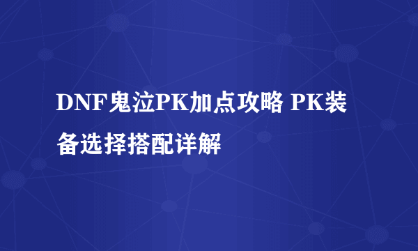 DNF鬼泣PK加点攻略 PK装备选择搭配详解