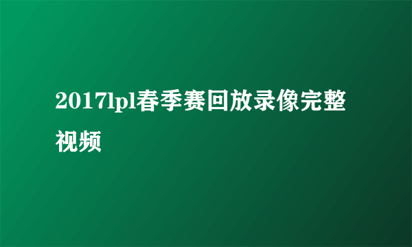 2017lpl春季赛回放录像完整视频