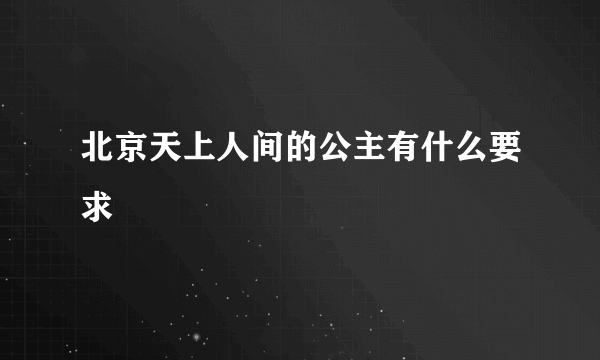 北京天上人间的公主有什么要求