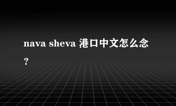 nava sheva 港口中文怎么念？