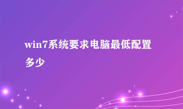 win7系统要求电脑最低配置多少