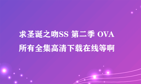 求圣诞之吻SS 第二季 OVA 所有全集高清下载在线等啊