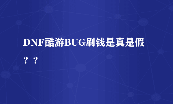 DNF酷游BUG刷钱是真是假？？