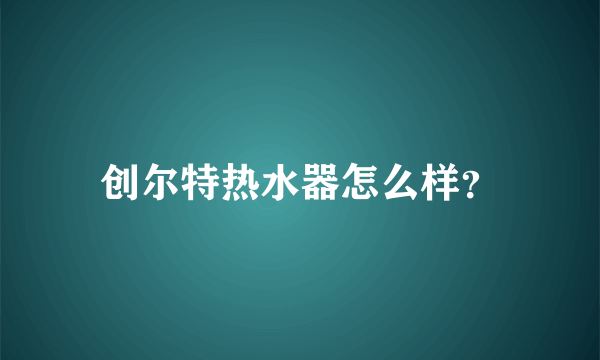 创尔特热水器怎么样？