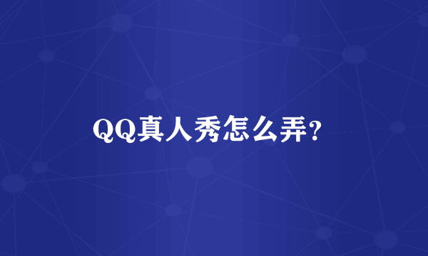 QQ真人秀怎么弄？