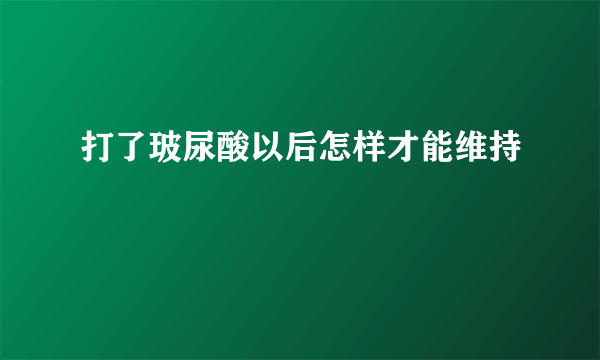 打了玻尿酸以后怎样才能维持