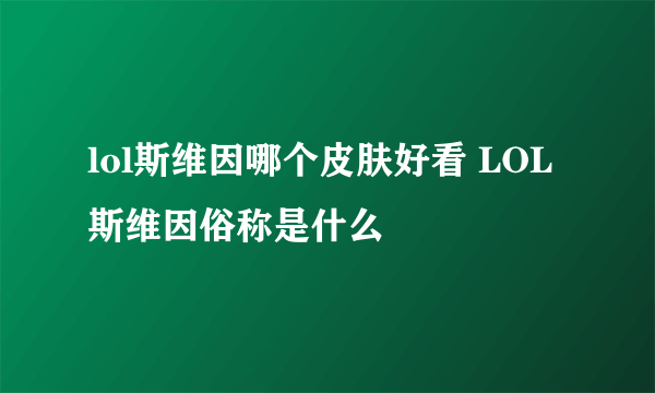 lol斯维因哪个皮肤好看 LOL斯维因俗称是什么