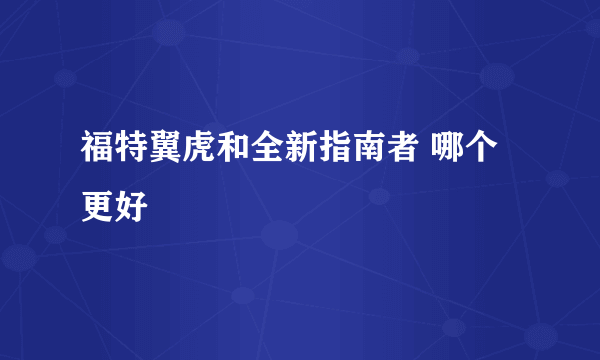 福特翼虎和全新指南者 哪个更好