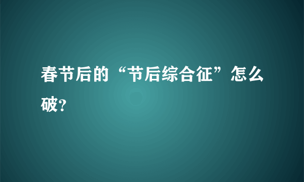 春节后的“节后综合征”怎么破？