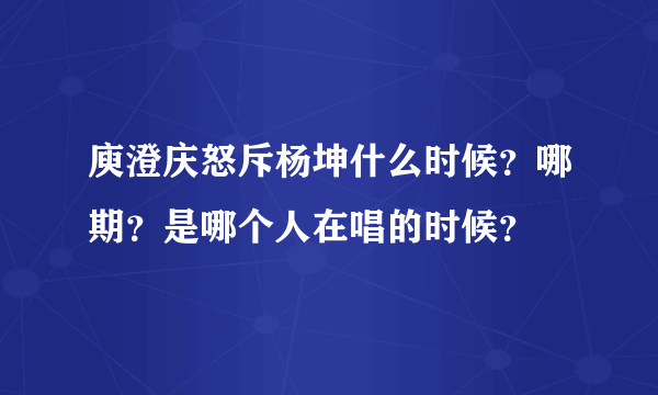 庾澄庆怒斥杨坤什么时候？哪期？是哪个人在唱的时候？