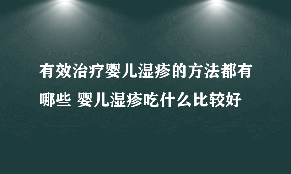 有效治疗婴儿湿疹的方法都有哪些 婴儿湿疹吃什么比较好