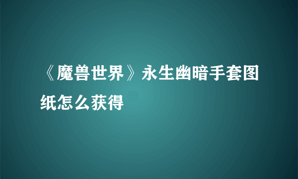 《魔兽世界》永生幽暗手套图纸怎么获得