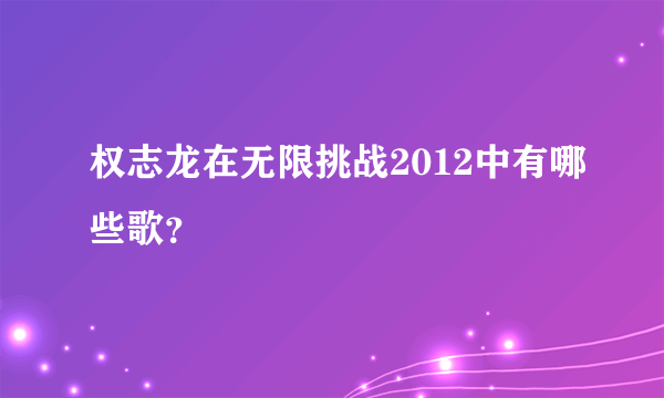 权志龙在无限挑战2012中有哪些歌？