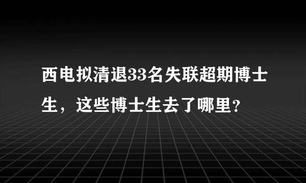 西电拟清退33名失联超期博士生，这些博士生去了哪里？