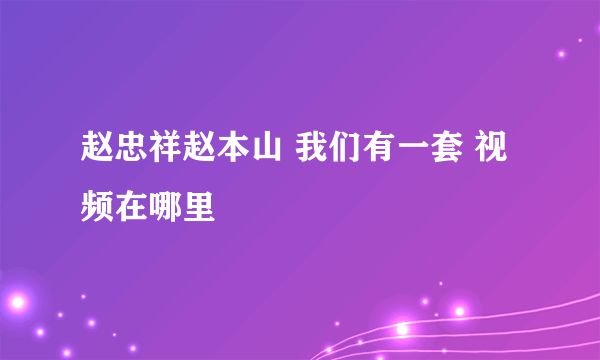 赵忠祥赵本山 我们有一套 视频在哪里