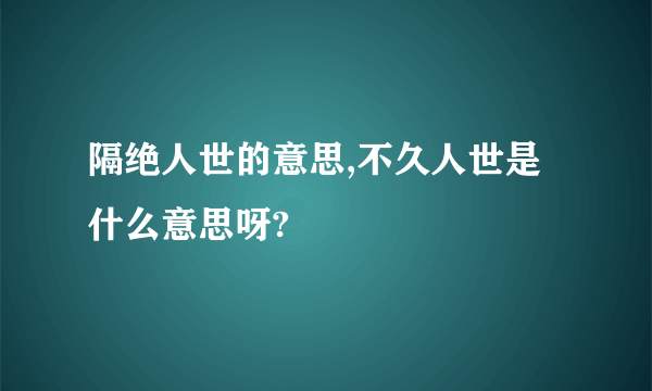 隔绝人世的意思,不久人世是什么意思呀?