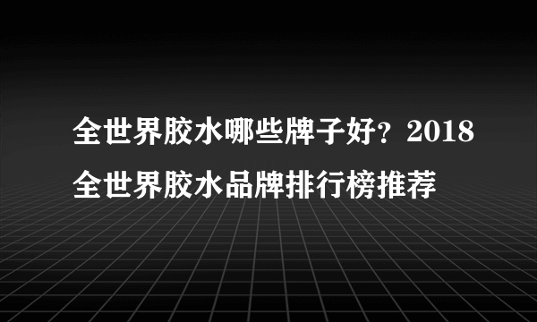 全世界胶水哪些牌子好？2018全世界胶水品牌排行榜推荐