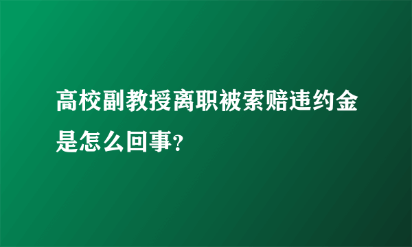 高校副教授离职被索赔违约金是怎么回事？