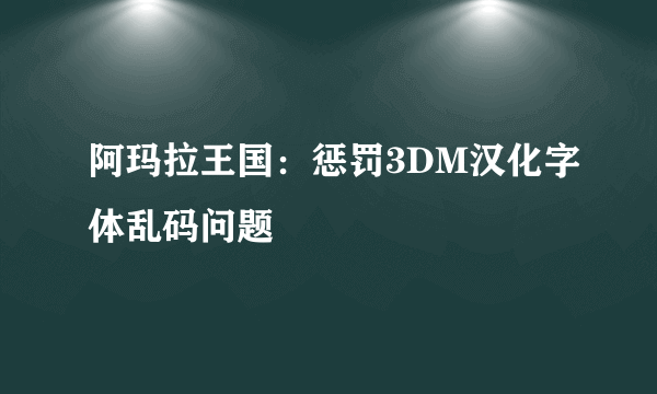 阿玛拉王国：惩罚3DM汉化字体乱码问题