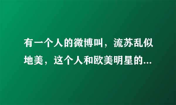 有一个人的微博叫，流苏乱似地美，这个人和欧美明星的合影是真的么，他是什么工作性质啊？在美国生活么