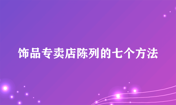 饰品专卖店陈列的七个方法