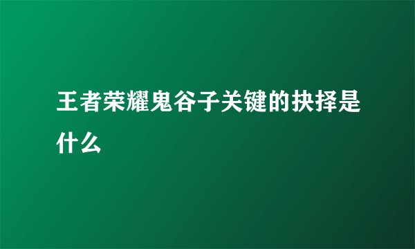 王者荣耀鬼谷子关键的抉择是什么