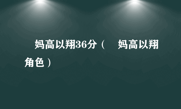 囧妈高以翔36分（囧妈高以翔角色）