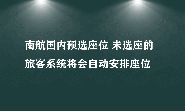 南航国内预选座位 未选座的旅客系统将会自动安排座位