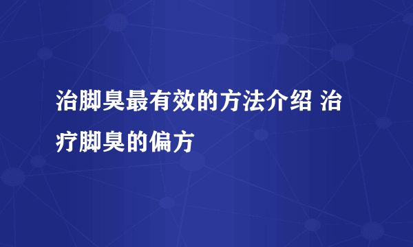 治脚臭最有效的方法介绍 治疗脚臭的偏方