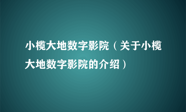 小榄大地数字影院（关于小榄大地数字影院的介绍）