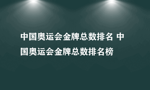 中国奥运会金牌总数排名 中国奥运会金牌总数排名榜