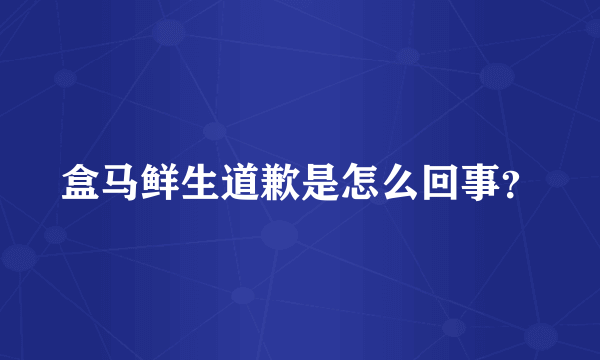 盒马鲜生道歉是怎么回事？