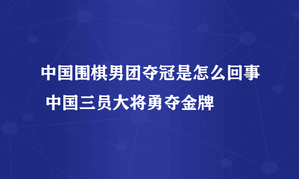 中国围棋男团夺冠是怎么回事 中国三员大将勇夺金牌