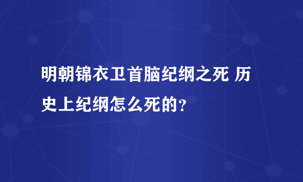 明朝锦衣卫首脑纪纲之死 历史上纪纲怎么死的？