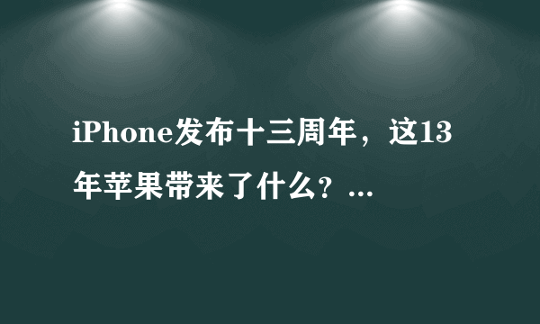 iPhone发布十三周年，这13年苹果带来了什么？一文速览