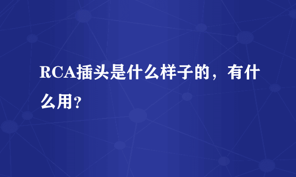 RCA插头是什么样子的，有什么用？