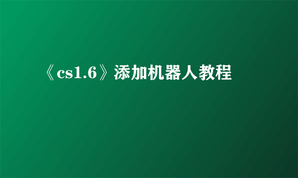 《cs1.6》添加机器人教程