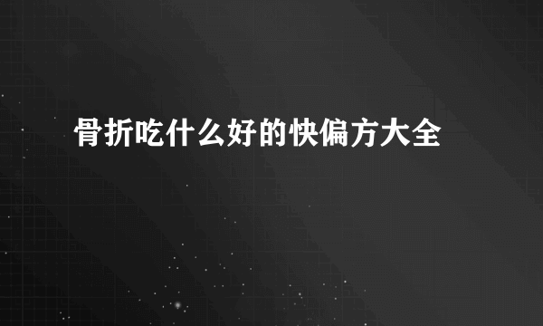 骨折吃什么好的快偏方大全 